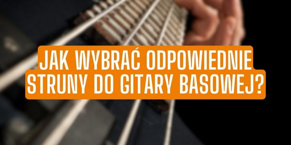 Jak wybrać odpowiednie struny do gitary basowej?