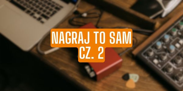 Nagraj to sam, czyli domowe studio nagrań, cz. 2