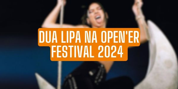 Dua Lipa na Open'er Festival 2024!