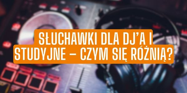 Słuchawki dla DJ’a i studyjne – czym się różnią?