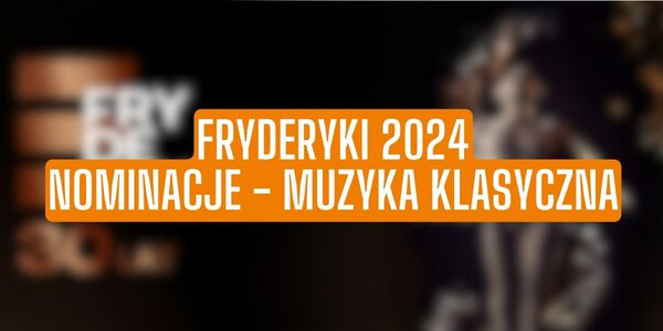 Fryderyki 2024 Nominacje - Muzyka Klasyczna