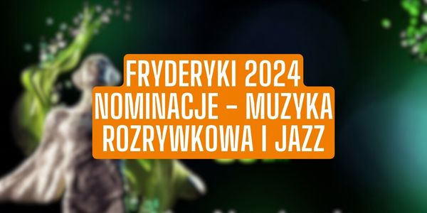 Fryderyki 2024 - Nominacje Muzyka Rozrywkowa i Jazz