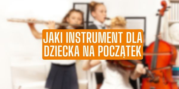 Jaki instrument muzyczny dla dziecka na początek?