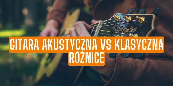 Gitara klasyczna vs gitara akustyczna