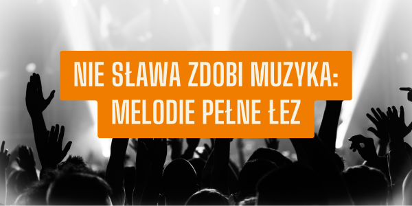 Nie sława zdobi muzyka: melodie pełne łez