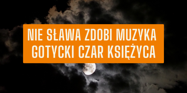 Nie sława zdobi muzyka – gotycki czar księżyca