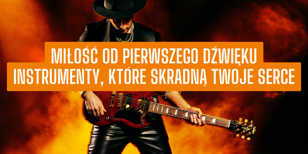 Instrumenty muzyczne, które skradną Twoje serce