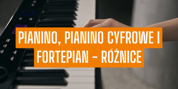 Pianino, pianino cyfrowe i fortepian - różnice