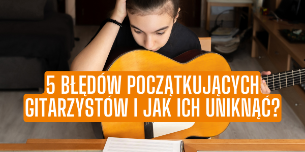 5 błędów początkujących gitarzystów i jak ich uniknąć?