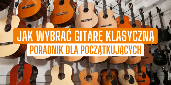 Jak wybrać gitarę klasyczną - poradnik dla początkujących