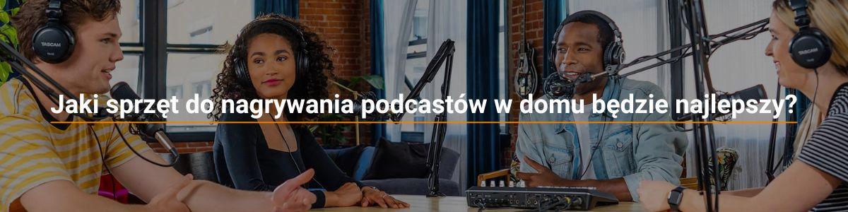 Jaki sprzęt do nagrywania podcastów w domu będzie najlepszy?