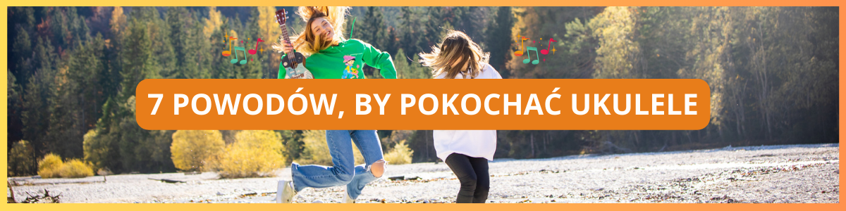 Dlaczego warto pokochać ukulele? Poznaj 7 powodów